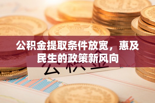 茄萣公积金提取条件放宽，惠及民生的政策新风向