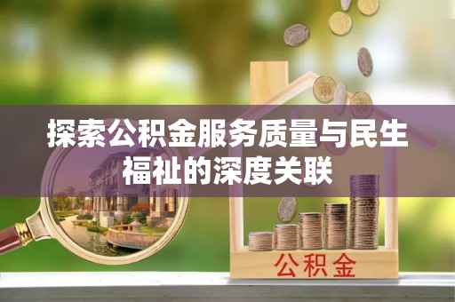茄萣探索公积金服务质量与民生福祉的深度关联