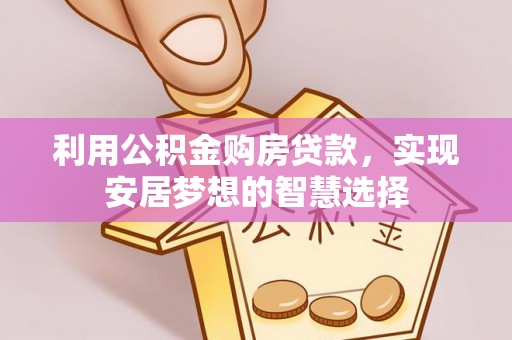 茄萣利用公积金购房贷款，实现安居梦想的智慧选择