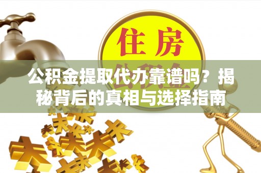茄萣公积金提取代办靠谱吗？揭秘背后的真相与选择指南