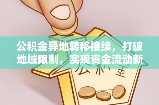 茄萣公积金异地转移接续，打破地域限制，实现资金流动新纪元