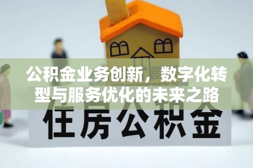 茄萣公积金业务创新，数字化转型与服务优化的未来之路