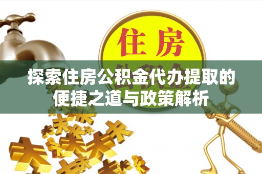 茄萣探索住房公积金代办提取的便捷之道与政策解析