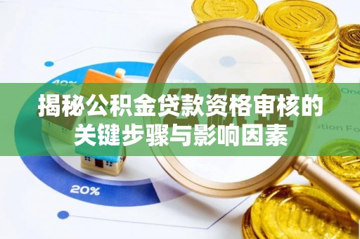 茄萣揭秘公积金贷款资格审核的关键步骤与影响因素