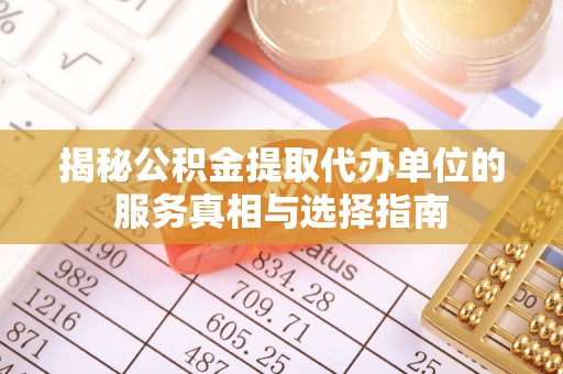 茄萣揭秘公积金提取代办单位的服务真相与选择指南
