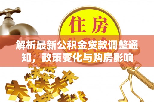 茄萣解析最新公积金贷款调整通知，政策变化与购房影响