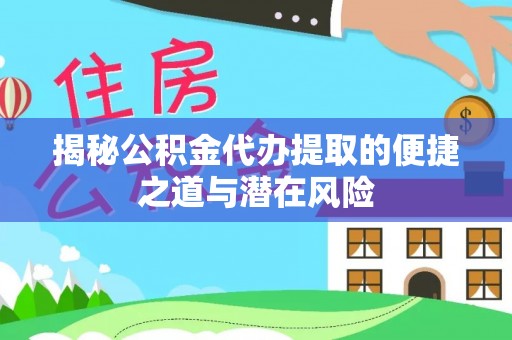 茄萣揭秘公积金代办提取的便捷之道与潜在风险