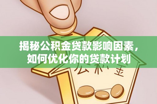 茄萣揭秘公积金贷款影响因素，如何优化你的贷款计划