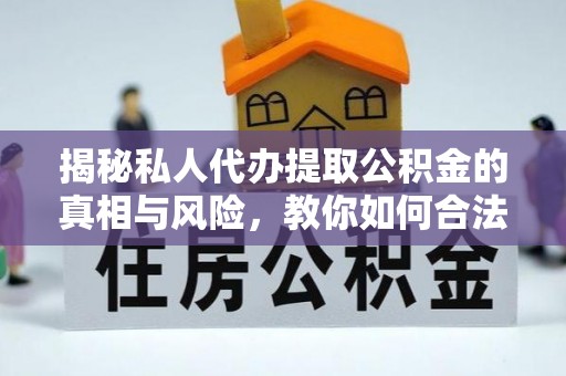 茄萣揭秘私人代办提取公积金的真相与风险，教你如何合法合规操作