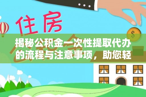 茄萣揭秘公积金一次性提取代办的流程与注意事项，助您轻松搞定财务规划