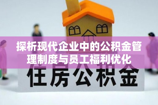 茄萣探析现代企业中的公积金管理制度与员工福利优化