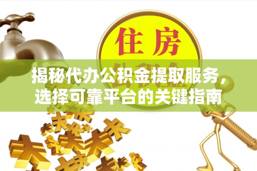 茄萣揭秘代办公积金提取服务，选择可靠平台的关键指南