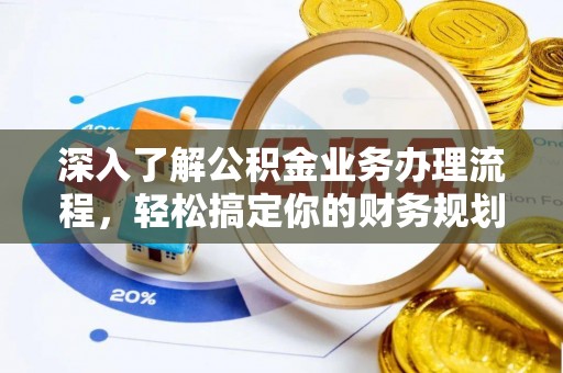 茄萣深入了解公积金业务办理流程，轻松搞定你的财务规划