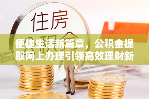 茄萣便捷生活新篇章，公积金提取网上办理引领高效理财新趋势