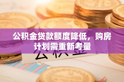 茄萣公积金贷款额度降低，购房计划需重新考量