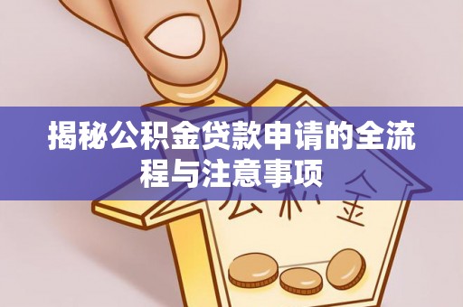 茄萣揭秘公积金贷款申请的全流程与注意事项