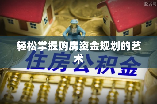 茄萣轻松掌握购房资金规划的艺术