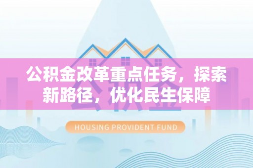 茄萣公积金改革重点任务，探索新路径，优化民生保障