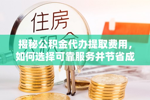 茄萣揭秘公积金代办提取费用，如何选择可靠服务并节省成本