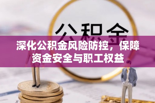 茄萣深化公积金风险防控，保障资金安全与职工权益