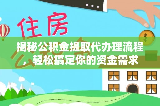 茄萣揭秘公积金提取代办理流程，轻松搞定你的资金需求