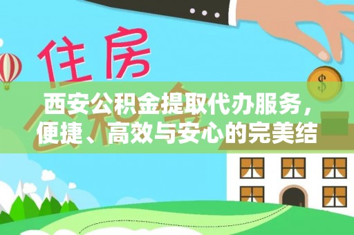 茄萣西安公积金提取代办服务，便捷、高效与安心的完美结合