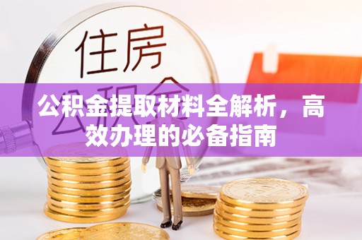 茄萣公积金提取材料全解析，高效办理的必备指南