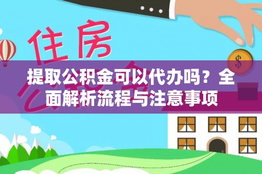 茄萣提取公积金可以代办吗？全面解析流程与注意事项