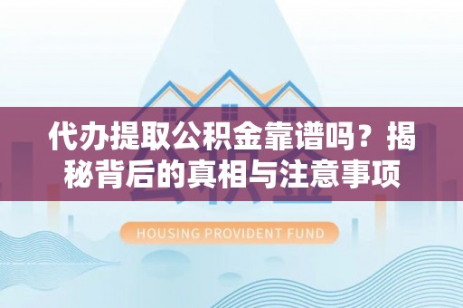 茄萣代办提取公积金靠谱吗？揭秘背后的真相与注意事项