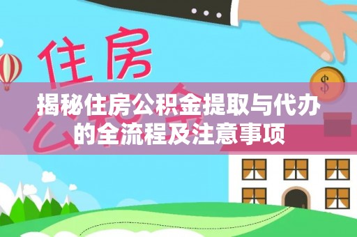 茄萣揭秘住房公积金提取与代办的全流程及注意事项