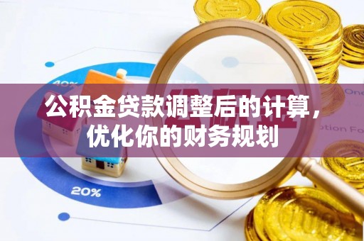茄萣公积金贷款调整后的计算，优化你的财务规划