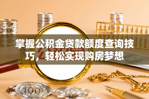 茄萣掌握公积金贷款额度查询技巧，轻松实现购房梦想