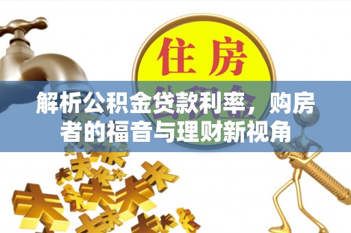 茄萣解析公积金贷款利率，购房者的福音与理财新视角