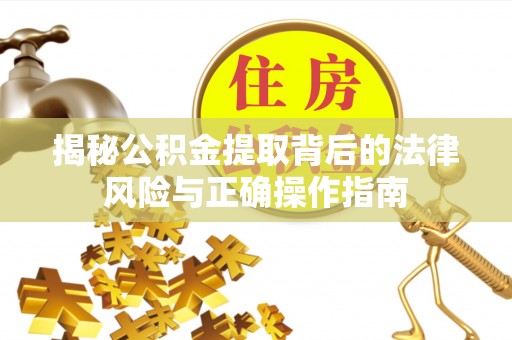茄萣揭秘公积金提取背后的法律风险与正确操作指南