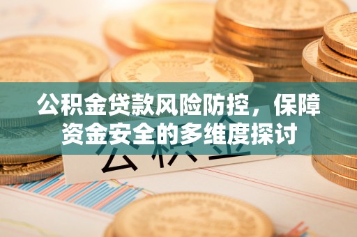 茄萣公积金贷款风险防控，保障资金安全的多维度探讨