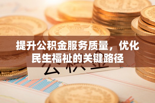 茄萣提升公积金服务质量，优化民生福祉的关键路径