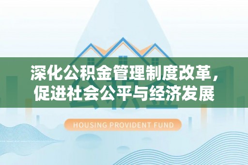 茄萣深化公积金管理制度改革，促进社会公平与经济发展