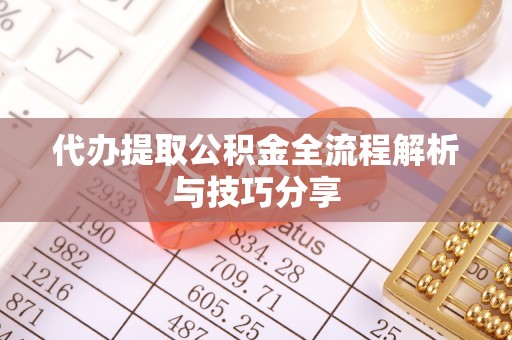 茄萣代办提取公积金全流程解析与技巧分享