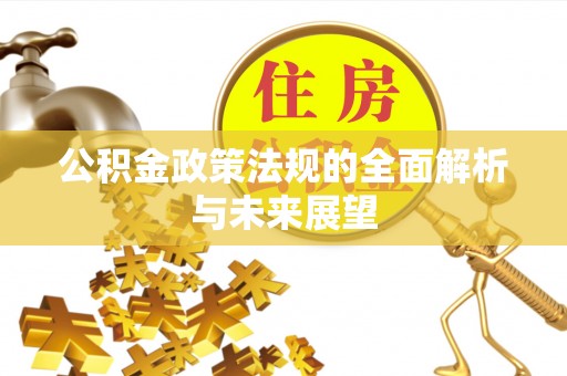 茄萣公积金政策法规的全面解析与未来展望