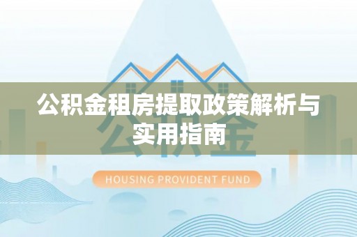 茄萣公积金租房提取政策解析与实用指南