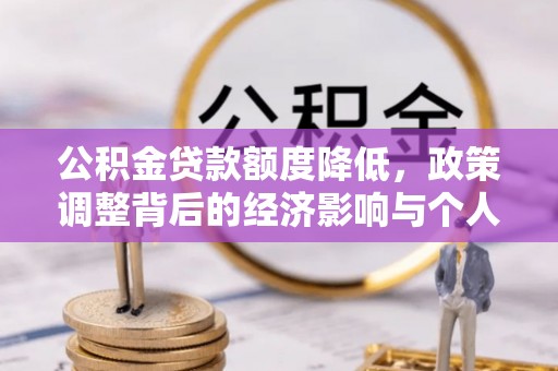 茄萣公积金贷款额度降低，政策调整背后的经济影响与个人应对策略