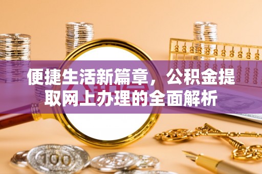 茄萣便捷生活新篇章，公积金提取网上办理的全面解析