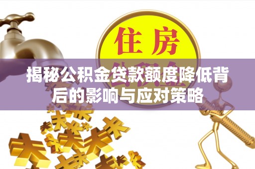 茄萣揭秘公积金贷款额度降低背后的影响与应对策略