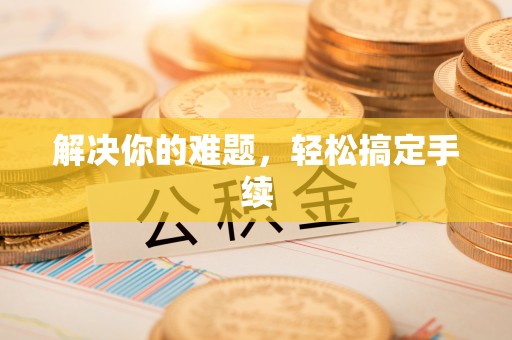 茄萣解决你的难题，轻松搞定手续