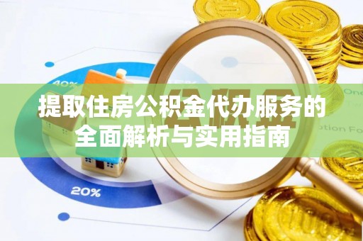茄萣提取住房公积金代办服务的全面解析与实用指南