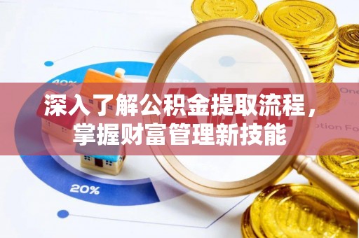 茄萣深入了解公积金提取流程，掌握财富管理新技能