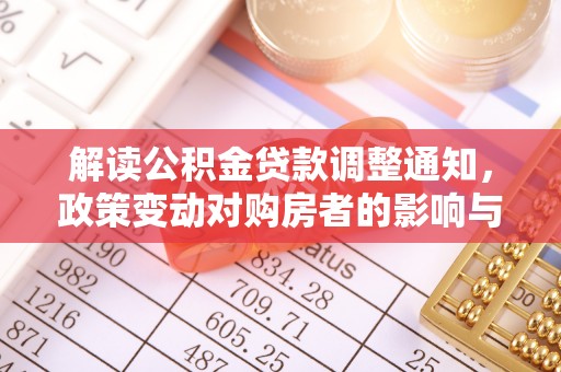 茄萣解读公积金贷款调整通知，政策变动对购房者的影响与应对策略