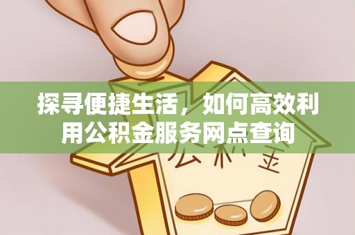 茄萣探寻便捷生活，如何高效利用公积金服务网点查询