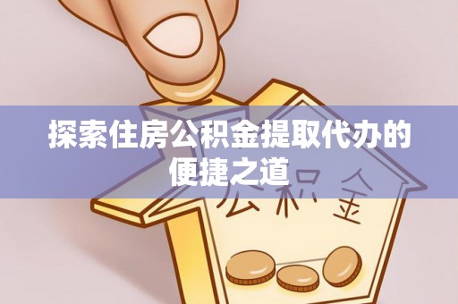 茄萣探索住房公积金提取代办的便捷之道