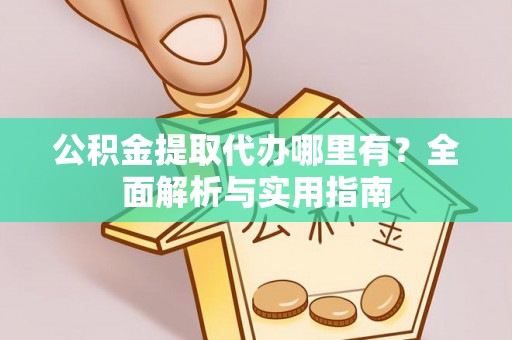 茄萣公积金提取代办哪里有？全面解析与实用指南